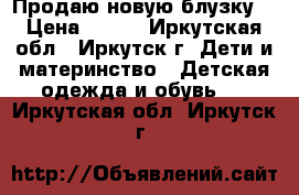 Продаю новую блузку  › Цена ­ 450 - Иркутская обл., Иркутск г. Дети и материнство » Детская одежда и обувь   . Иркутская обл.,Иркутск г.